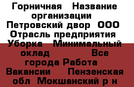 Горничная › Название организации ­ Петровский двор, ООО › Отрасль предприятия ­ Уборка › Минимальный оклад ­ 15 000 - Все города Работа » Вакансии   . Пензенская обл.,Мокшанский р-н